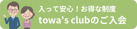 入って安心！お得な制度 towa's clubのご入会