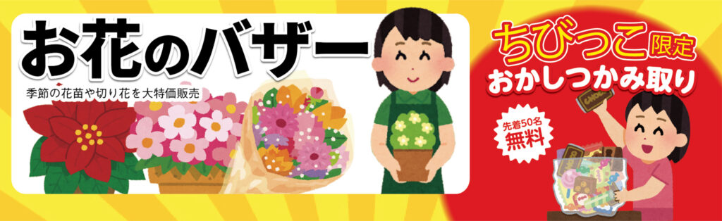 他にもお得な企画満載!(お花のバザー・おかしつかみ取り)